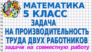 ЗАДАЧА НА ПРОИЗВОДИТЕЛЬНОСТЬ ТРУДА ДВУХ РАБОТНИКОВ В ПРОЦЕССЕ СОВМЕСТНОЙ РАБОТЫ  МАТЕМАТИКА 5 класс [upl. by Anaidirib]