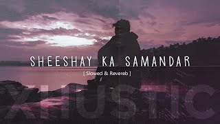 Slowed amp Reverb  Sheeshay Ka Samandar  Ankit Tiwari  XHUSTIC [upl. by Adlesirk]