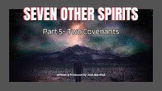 Seven Other Spirits  Part 5  Two Covenants [upl. by Nwahsuq]