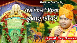 Tera Kisne Kiya Shringar  तेरा किसने किया श्रृंगार सांवरे  Sanju Sharma ji [upl. by Yesoj]