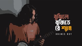 বুঝিলে বুঝিতে রে শ্যাম  Bujhite Re SamBy Animes Roy [upl. by Rudolfo]