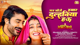 मन जोगे हमार दुल्हनिया हऊ  Pradeep Pandey Chintu  Akshara Singh  Priyanka Singh  Full Movie Song [upl. by Frentz]