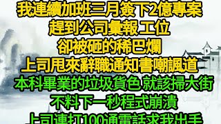 我連續加班三月簽下2億專案，趕到公司彙報 工位卻被砸的稀巴爛，上司甩來辭職通知書嘲諷道，本科畢業的垃圾貨色 就該掃大街，不料下一秒程式崩潰，上司連打100通電話求我出手 [upl. by Anowahs600]