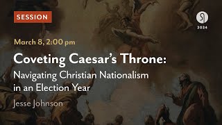 Coveting Caesar’s Throne Navigating Christian Nationalism in an Election Year  Jesse Johnson [upl. by Nwahsyt]