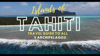 ISLANDS OF TAHITI  Travel Guide To All 5 Archipelagos Of French Polynesia [upl. by Tracy]