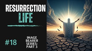 18 Image Bearer Part 3 Resurrection Life [upl. by Nera703]