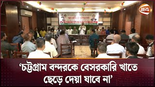 চট্টগ্রাম বন্দরকে বেসরকারি খাতে ছেড়ে দেয়া যাবে না  Chattogram Port  Channel 24 [upl. by Jedd]