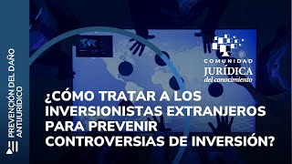 ¿Cómo tratar a los inversionistas extranjeros para prevenir controversias de inversión [upl. by Eilrebmik]