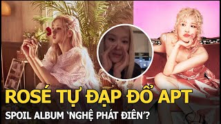 Rosé tự đạp đổ APT spoil album ‘nghệ phát điên’ [upl. by Rosabelle]