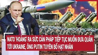 Thời sự quốc tế NATO ra sức cản Pháp lại muốn đưa quân tới Ukraine ông Putin tuyên bố hạt nhân [upl. by Icken]