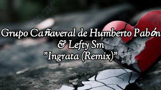 LEFTY SM Y GRUPO CAÑAVERAL DE HUMBERTO PABÓN INGRATA quotREMIX quotLETRA [upl. by Chita16]