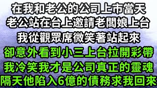 在我和老公的公司上市當天，老公站在台上邀請老闆娘上台，我從觀眾席微笑著站起來，卻意外看到小三上台拉開彩帶，我冷笑我才是公司真正的靈魂，隔天他陷入6億的債務求我回來！枫林晚霞情感故事花开富贵 [upl. by Pruter]