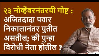 २३ नोव्हेंबरनंतरची गोष्ट अजितदादा पवार निकालानंतर युतीत असतील की पुन्हा विरोधी नेता होतील [upl. by Cobby]