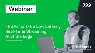 FPGAs for Ultra Low Latency RealTime Streaming AI at the Edge  Achronix Webinar [upl. by Aniretac]