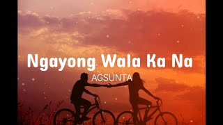 Ngayong Wala Ka Na  Agsunta  Lyrics [upl. by Fey190]