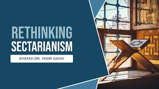 Rethinking Sectarianism  Shaykh Dr Yasir Qadhi [upl. by Einnep245]