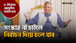 সংস্কার না চাইলে নির্বাচন দিয়ে চলে যাব  Dr Yunus  Exclusive Interview  Interim Government [upl. by Sinned]