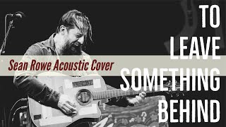 To Leave Something Behind By Sean Rowe Acoustic Cover [upl. by Nahtanaoj504]