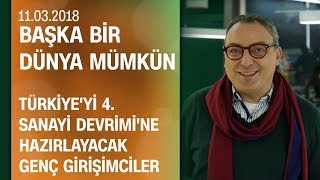 Türkiyeyi 4 Sanayi Devrimine hazırlayacak genç girişimciler  Başka Bir Dünya Mümkün 11032018 [upl. by Beichner]