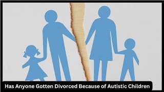 Has Anyone Gotten Divorced Because of Autistic Children [upl. by Aicirtal724]