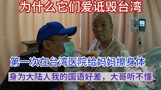 第二十集：为什么它们爱诋毁台湾。第一次在台湾医院给妈妈擦身体。 [upl. by Jews]