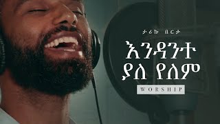 ታሪኩ በርታ  እንዳንተ ያለ የለም • Tariku Berta  Endante Yale Yelem  Nigusse Negest Worship [upl. by Shannon]