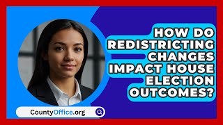 How Do Redistricting Changes Impact House Election Outcomes  CountyOfficeorg [upl. by Zoller]