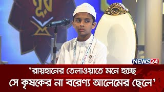 ‘রায়হানের তেলাওয়াতে মনে হচ্ছে সে কৃষকের না বরেণ্য আলেমের ছেলে’  Quraner Noor 2024  News24 [upl. by Tailor]