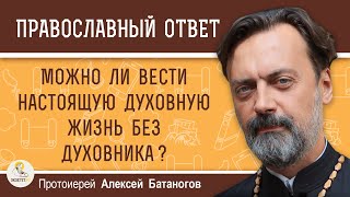 Можно ли вести настоящую духовную жизнь без духовника  Протоиерей Алексей Батаногов [upl. by Einnad]