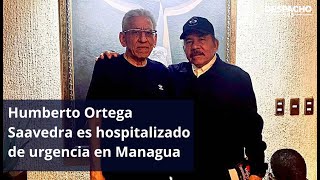 Humberto Ortega Saavedra es hospitalizado de urgencia en Managua [upl. by Dareg]