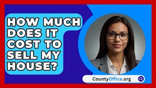 How Much Does It Cost To Sell My House  CountyOfficeorg [upl. by Sheline]