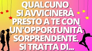 GLI ANGELI DICONOQUALCUNO SI AVVICINERÀ PRESTO A TE CON UNOPPORTUNITÀ SORPRENDENTESI TRATTA DI [upl. by Rutherford]