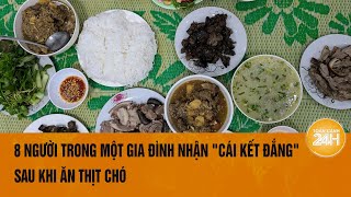 8 người trong một gia đình nhận quotcái kết đắngquot sau khi ăn thịt chó  Toàn cảnh 24h [upl. by Nerehs]