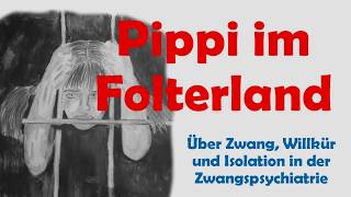 Pippi im Folterland  über Zwang Willkür und Isolation in der Zwangspsychiatrie [upl. by Nosdivad]