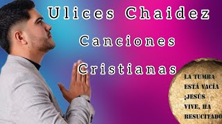 Ulices Chaidez  Sus canciones de música Cristiana ✨🎶 [upl. by Joub]