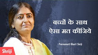 बच्चों के साथ ऐसा मत कीजिये  Prernamurti Shriji [upl. by Akibma]