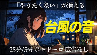 【広告なし】台風の音で超集中ゾーンに入るBGM｜嵐の環境音＋ポモドーロタイマー25分×4セット [upl. by Naicul188]