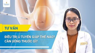 Điều trị u tuyến giáp thế nào Cần uống thuốc gì  BS Lê Thị My BV Vinmec Times City Hà Nội [upl. by Laddy]