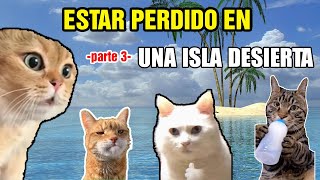 ESTAR PERDIDO EN UNA ISLA DESIERTA parte 3 meme de gatos [upl. by Ahsiyk]