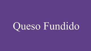 How To Pronounce Queso Fundido Melted Cheese Correctly in Spanish [upl. by Pieter]