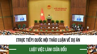 Trực tiếp Quốc hội thảo luận về dự án Luật Việc làm sửa đổi [upl. by Lenahs]