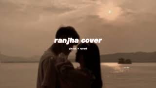 Ranjha Musical Cover  Hanan Shaah  slowed  reverb  soul vibe [upl. by Clair]