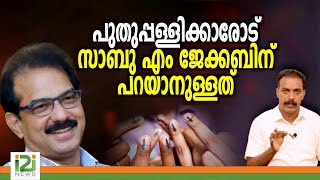 Sabu M Jacob പുതുപ്പള്ളിക്കാരോട് സാബു എം ജേക്കബിന് പറയാനുള്ളത് [upl. by Glory748]