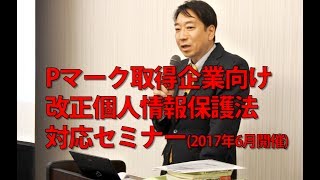 Pマーク取得事業者向け改正個人情報保護法セミナー（2017年6月6日 TKP新橋カンファレンスセンターで開催）公開版 [upl. by Archibold]