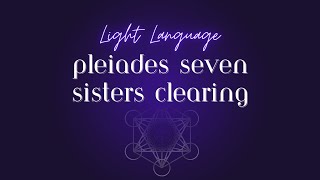 Pleiades Seven Sisters Clearing Light Language [upl. by Paapanen75]