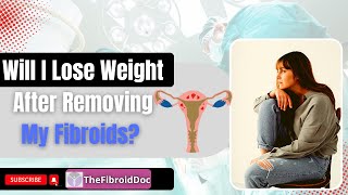 Will I Lose Weight After Removing My Fibroids  TheFibroidDoc [upl. by Frame]