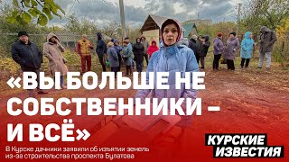 «Вы больше не собственники – и всё» у курских дачников изъяли землю для проспекта Булатова [upl. by Ursulette772]