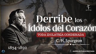 Derribe los Ídolos del Corazón Toda Idolatría es Condenada por Charles Spurgeon [upl. by Anohr]