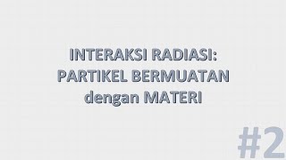 Interaksi partikel bermuatan dengan Materi dan kaitannya dengan fisika medis  Interaksi Radiasi2 [upl. by Gerhardine748]