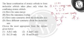 The linear combination of atomic orbitals to form molecular orbitals takes place only when the c [upl. by Wescott977]